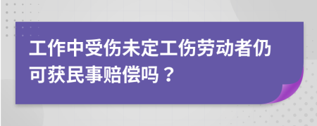 工作中受伤未定工伤劳动者仍可获民事赔偿吗？