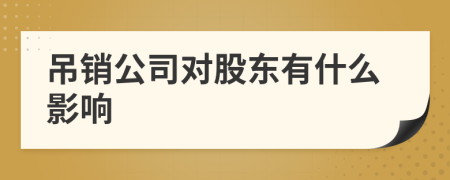 吊销公司对股东有什么影响