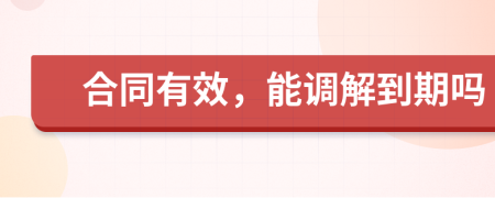 合同有效，能调解到期吗