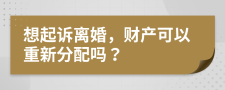 想起诉离婚，财产可以重新分配吗？