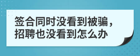 签合同时没看到被骗，招聘也没看到怎么办