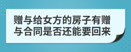 赠与给女方的房子有赠与合同是否还能要回来