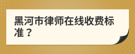 黑河市律师在线收费标准？