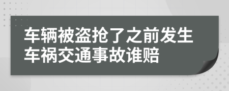 车辆被盗抢了之前发生车祸交通事故谁赔