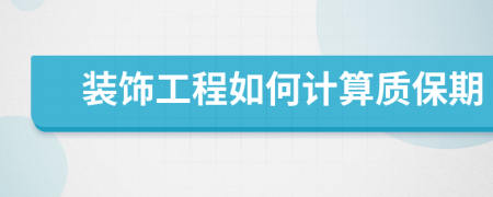 装饰工程如何计算质保期