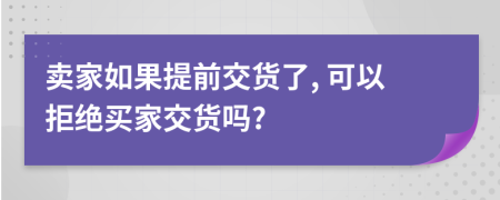 卖家如果提前交货了, 可以拒绝买家交货吗?