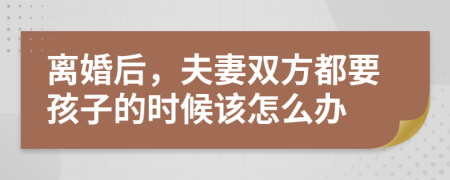 离婚后，夫妻双方都要孩子的时候该怎么办