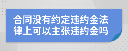 合同没有约定违约金法律上可以主张违约金吗