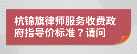 杭锦旗律师服务收费政府指导价标准？请问