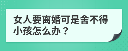 女人要离婚可是舍不得小孩怎么办？