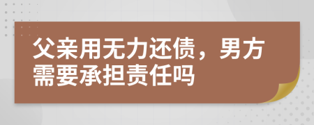 父亲用无力还债，男方需要承担责任吗