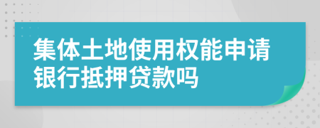 集体土地使用权能申请银行抵押贷款吗