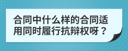 合同中什么样的合同适用同时履行抗辩权呀？