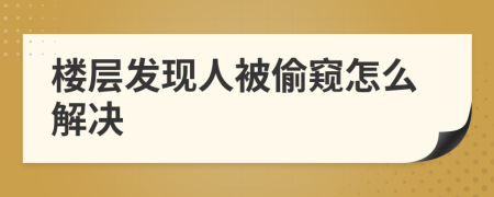 楼层发现人被偷窥怎么解决