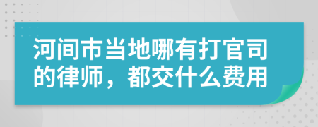 河间市当地哪有打官司的律师，都交什么费用
