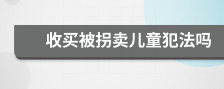 收买被拐卖儿童犯法吗