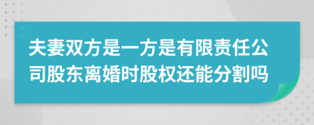 夫妻双方是一方是有限责任公司股东离婚时股权还能分割吗