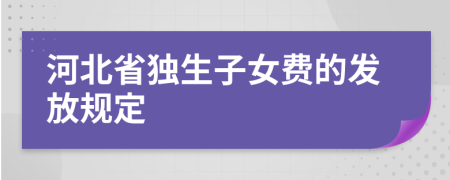 河北省独生子女费的发放规定