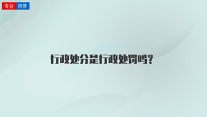 行政处分是行政处罚吗？