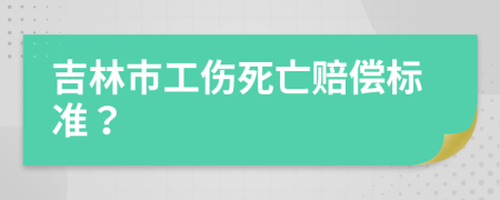 吉林市工伤死亡赔偿标准？