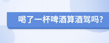 喝了一杯啤酒算酒驾吗?