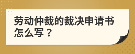 劳动仲裁的裁决申请书怎么写？