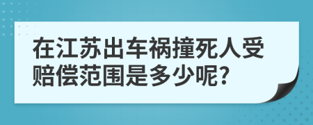在江苏出车祸撞死人受赔偿范围是多少呢?