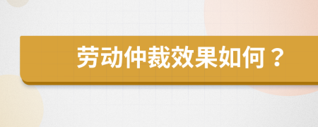 劳动仲裁效果如何？