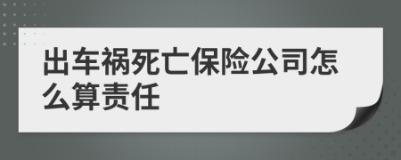 出车祸死亡保险公司怎么算责任