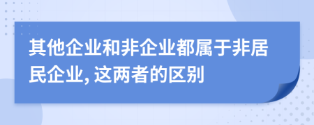 其他企业和非企业都属于非居民企业, 这两者的区别