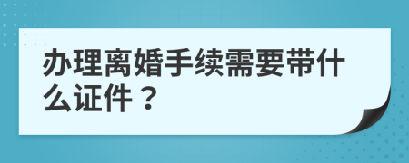 办理离婚手续需要带什么证件？