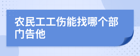 农民工工伤能找哪个部门告他