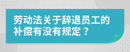 劳动法关于辞退员工的补偿有没有规定？