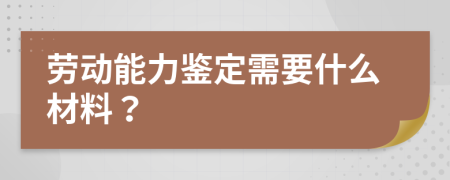 劳动能力鉴定需要什么材料？