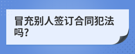 冒充别人签订合同犯法吗?