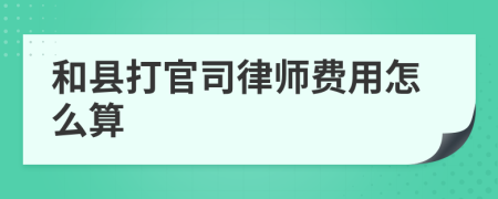 和县打官司律师费用怎么算