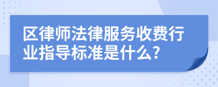 区律师法律服务收费行业指导标准是什么?