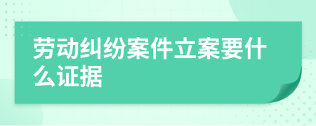 劳动纠纷案件立案要什么证据