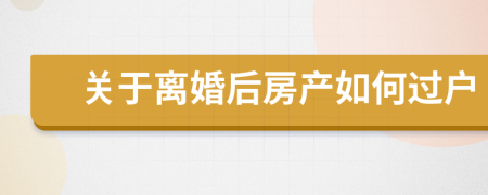 关于离婚后房产如何过户