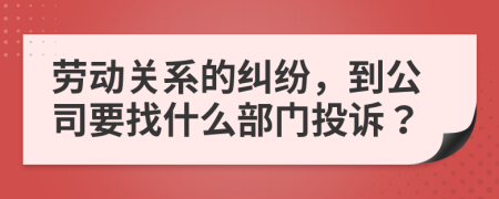 劳动关系的纠纷，到公司要找什么部门投诉？