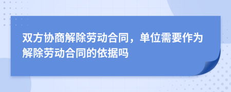 双方协商解除劳动合同，单位需要作为解除劳动合同的依据吗