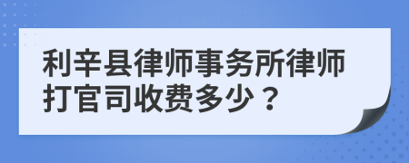 利辛县律师事务所律师打官司收费多少？