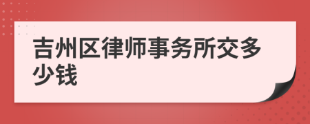 吉州区律师事务所交多少钱