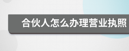 合伙人怎么办理营业执照