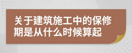 关于建筑施工中的保修期是从什么时候算起