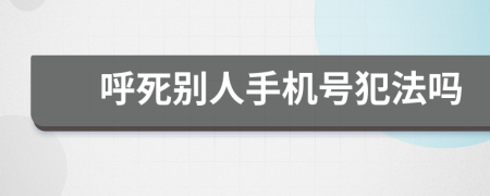 呼死别人手机号犯法吗