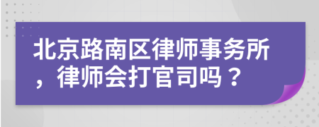 北京路南区律师事务所，律师会打官司吗？