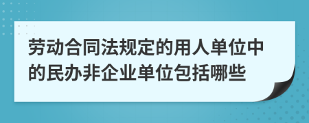 劳动合同法规定的用人单位中的民办非企业单位包括哪些