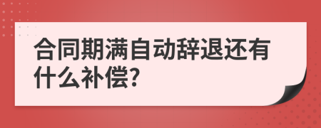 合同期满自动辞退还有什么补偿?