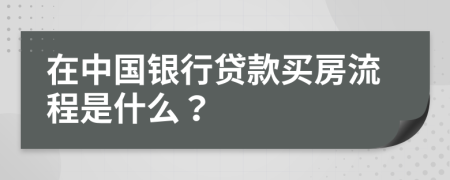 在中国银行贷款买房流程是什么？